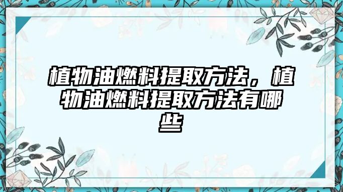 植物油燃料提取方法，植物油燃料提取方法有哪些