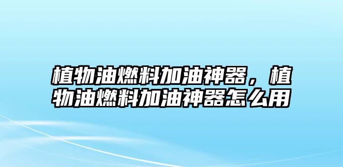 植物油燃料加油神器，植物油燃料加油神器怎么用