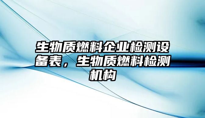 生物質(zhì)燃料企業(yè)檢測設(shè)備表，生物質(zhì)燃料檢測機(jī)構(gòu)