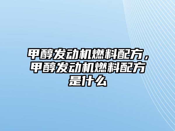 甲醇發(fā)動機燃料配方，甲醇發(fā)動機燃料配方是什么