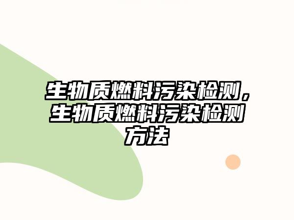 生物質(zhì)燃料污染檢測(cè)，生物質(zhì)燃料污染檢測(cè)方法