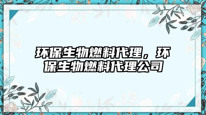 環(huán)保生物燃料代理，環(huán)保生物燃料代理公司