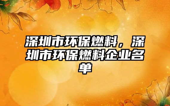 深圳市環(huán)保燃料，深圳市環(huán)保燃料企業(yè)名單