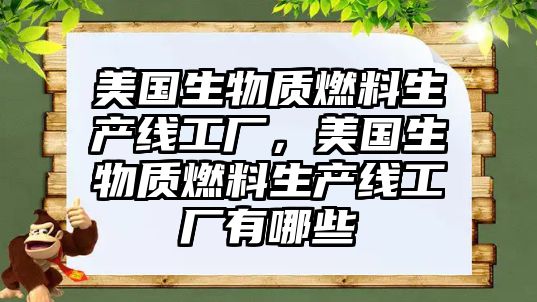 美國生物質燃料生產(chǎn)線工廠，美國生物質燃料生產(chǎn)線工廠有哪些