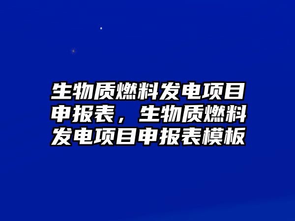 生物質(zhì)燃料發(fā)電項目申報表，生物質(zhì)燃料發(fā)電項目申報表模板