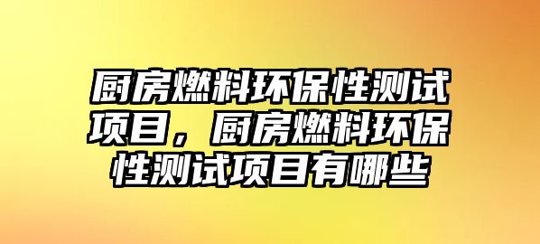 廚房燃料環(huán)保性測試項目，廚房燃料環(huán)保性測試項目有哪些