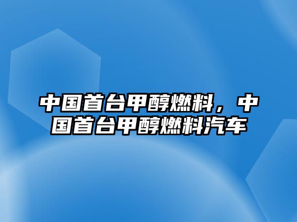 中國(guó)首臺(tái)甲醇燃料，中國(guó)首臺(tái)甲醇燃料汽車(chē)