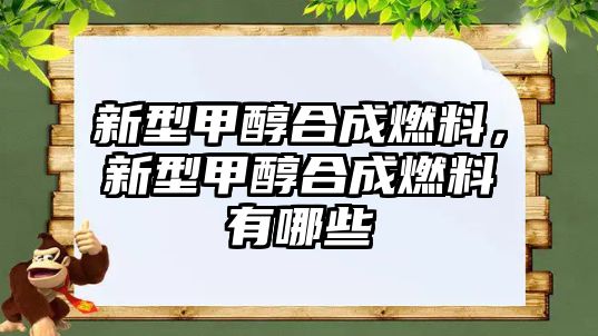 新型甲醇合成燃料，新型甲醇合成燃料有哪些