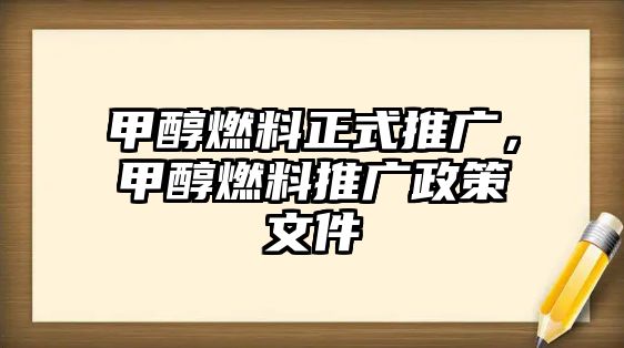 甲醇燃料正式推廣，甲醇燃料推廣政策文件