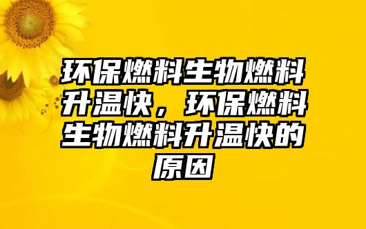 環(huán)保燃料生物燃料升溫快，環(huán)保燃料生物燃料升溫快的原因