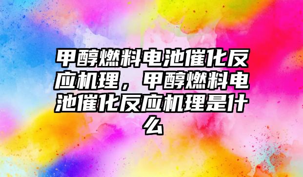 甲醇燃料電池催化反應機理，甲醇燃料電池催化反應機理是什么