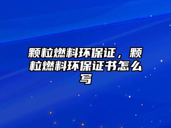 顆粒燃料環(huán)保證，顆粒燃料環(huán)保證書怎么寫