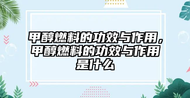 甲醇燃料的功效與作用，甲醇燃料的功效與作用是什么