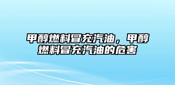 甲醇燃料冒充汽油，甲醇燃料冒充汽油的危害