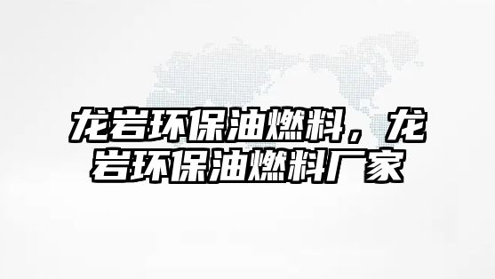 龍巖環(huán)保油燃料，龍巖環(huán)保油燃料廠家