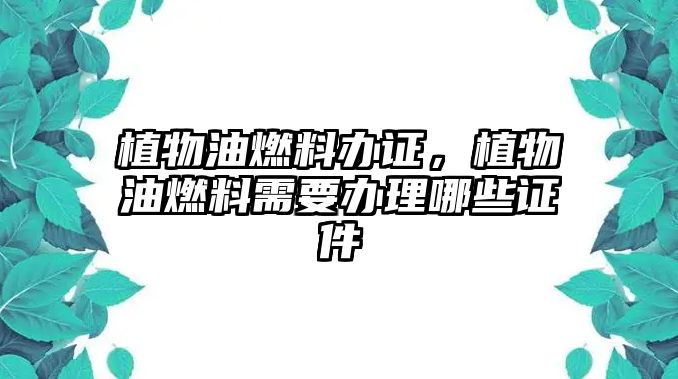 植物油燃料辦證，植物油燃料需要辦理哪些證件