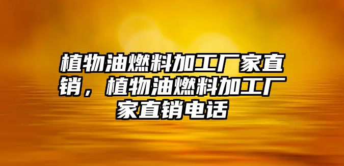 植物油燃料加工廠家直銷，植物油燃料加工廠家直銷電話