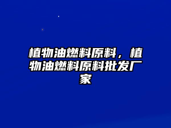 植物油燃料原料，植物油燃料原料批發(fā)廠家