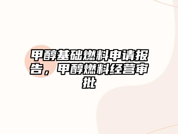 甲醇基礎(chǔ)燃料申請(qǐng)報(bào)告，甲醇燃料經(jīng)營(yíng)審批