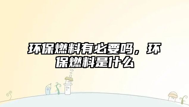 環(huán)保燃料有必要嗎，環(huán)保燃料是什么