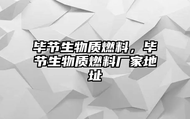 畢節(jié)生物質(zhì)燃料，畢節(jié)生物質(zhì)燃料廠家地址