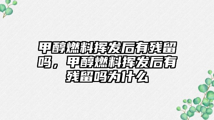 甲醇燃料揮發(fā)后有殘留嗎，甲醇燃料揮發(fā)后有殘留嗎為什么