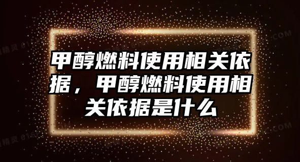 甲醇燃料使用相關(guān)依據(jù)，甲醇燃料使用相關(guān)依據(jù)是什么