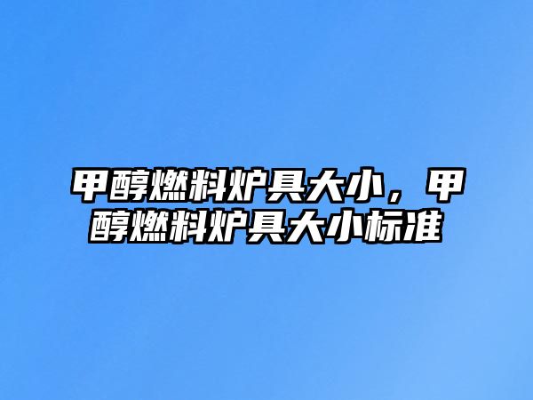 甲醇燃料爐具大小，甲醇燃料爐具大小標準