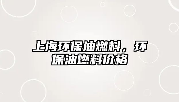 上海環(huán)保油燃料，環(huán)保油燃料價(jià)格