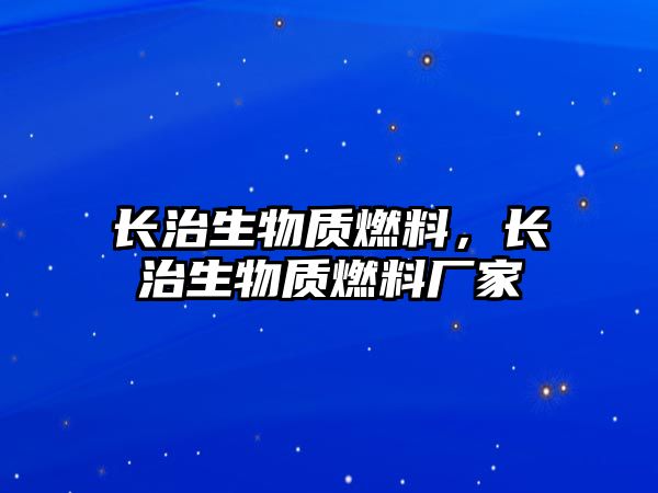 長(zhǎng)治生物質(zhì)燃料，長(zhǎng)治生物質(zhì)燃料廠家