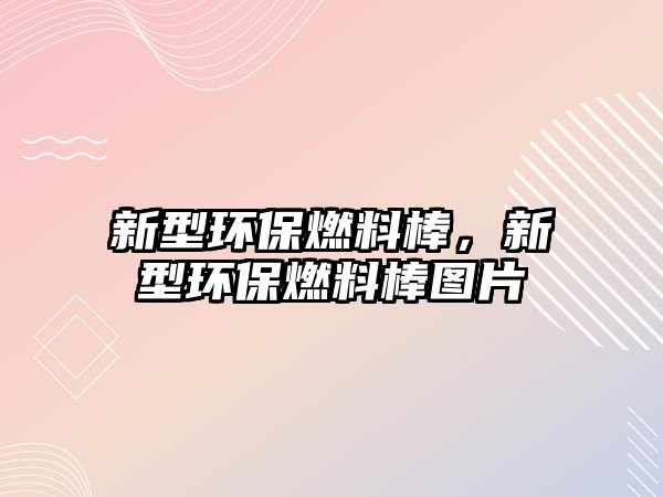 新型環(huán)保燃料棒，新型環(huán)保燃料棒圖片