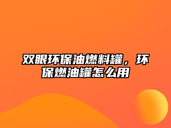 雙眼環(huán)保油燃料罐，環(huán)保燃油罐怎么用