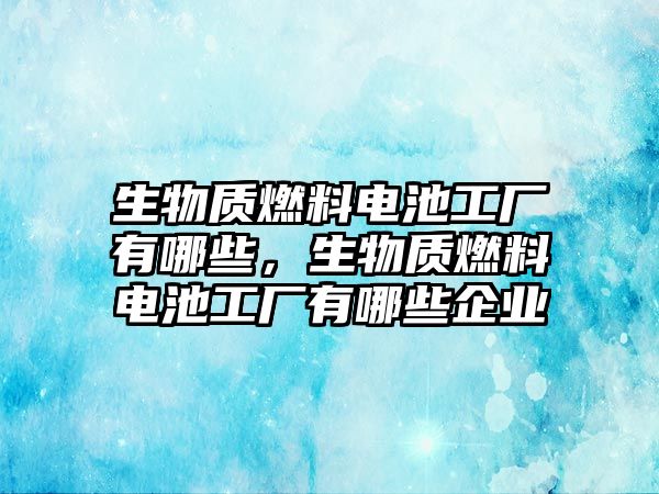 生物質燃料電池工廠有哪些，生物質燃料電池工廠有哪些企業(yè)