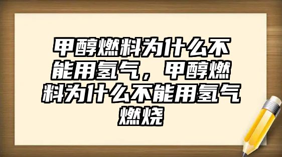 甲醇燃料為什么不能用氫氣，甲醇燃料為什么不能用氫氣燃燒