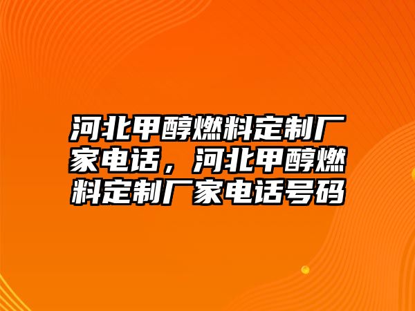 河北甲醇燃料定制廠家電話，河北甲醇燃料定制廠家電話號(hào)碼