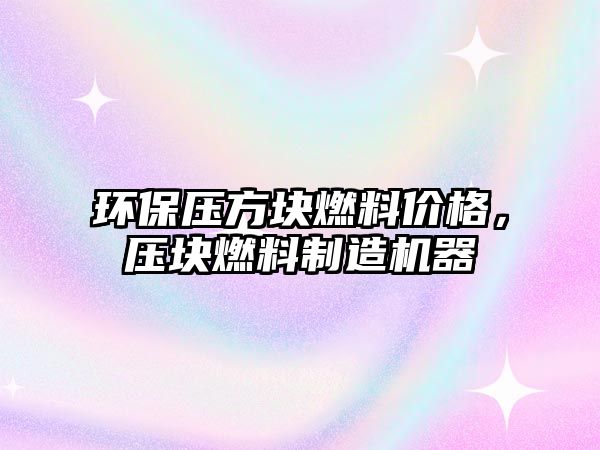 環(huán)保壓方塊燃料價(jià)格，壓塊燃料制造機(jī)器