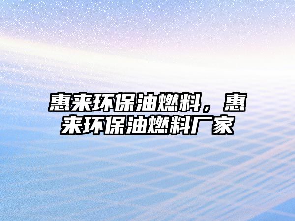 惠來環(huán)保油燃料，惠來環(huán)保油燃料廠家