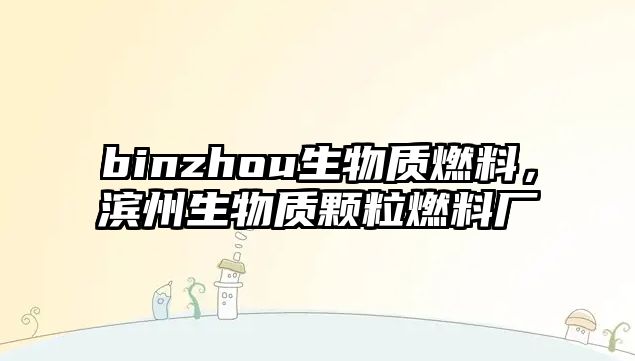 binzhou生物質(zhì)燃料，濱州生物質(zhì)顆粒燃料廠