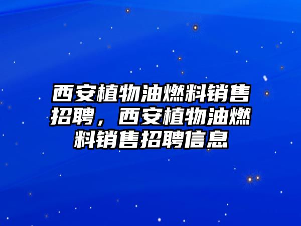 西安植物油燃料銷售招聘，西安植物油燃料銷售招聘信息