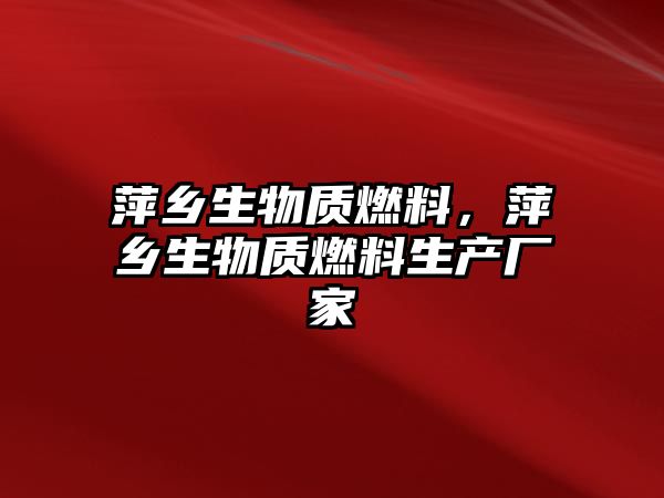 萍鄉(xiāng)生物質(zhì)燃料，萍鄉(xiāng)生物質(zhì)燃料生產(chǎn)廠家