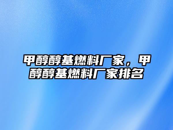 甲醇醇基燃料廠家，甲醇醇基燃料廠家排名