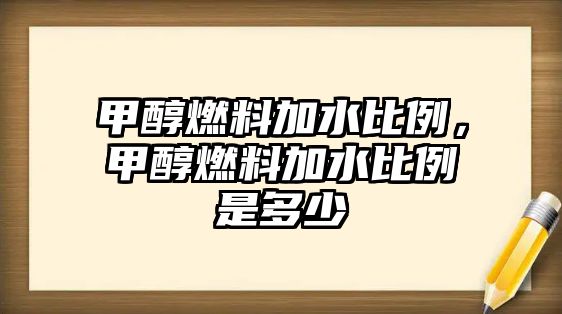 甲醇燃料加水比例，甲醇燃料加水比例是多少