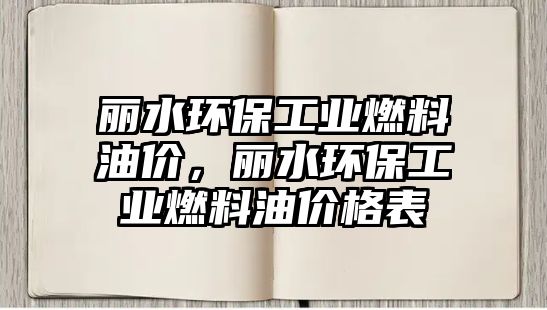 麗水環(huán)保工業(yè)燃料油價，麗水環(huán)保工業(yè)燃料油價格表