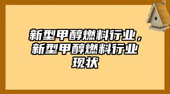 新型甲醇燃料行業(yè)，新型甲醇燃料行業(yè)現(xiàn)狀