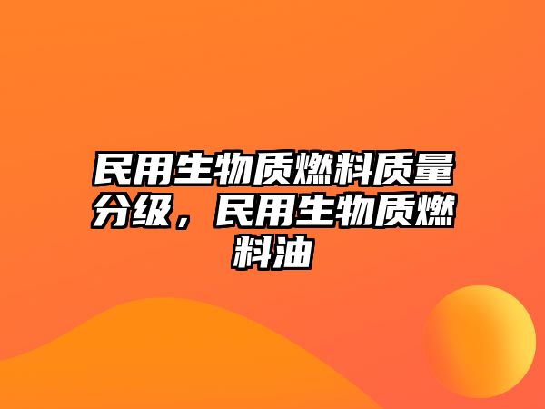 民用生物質(zhì)燃料質(zhì)量分級，民用生物質(zhì)燃料油