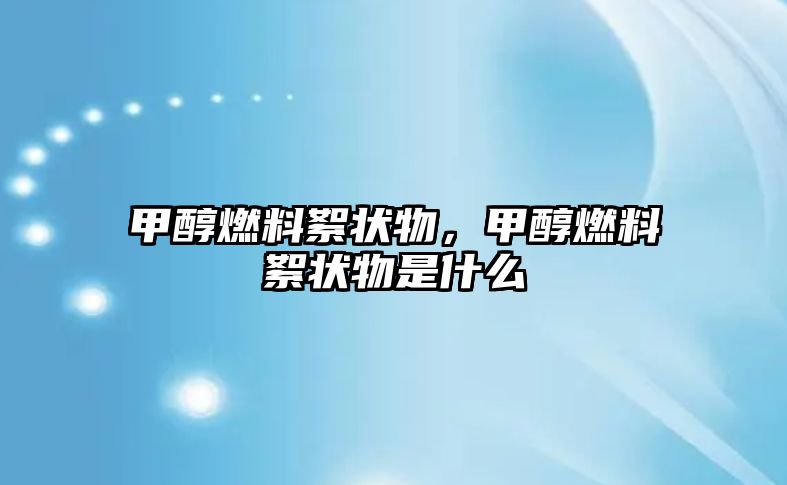 甲醇燃料絮狀物，甲醇燃料絮狀物是什么