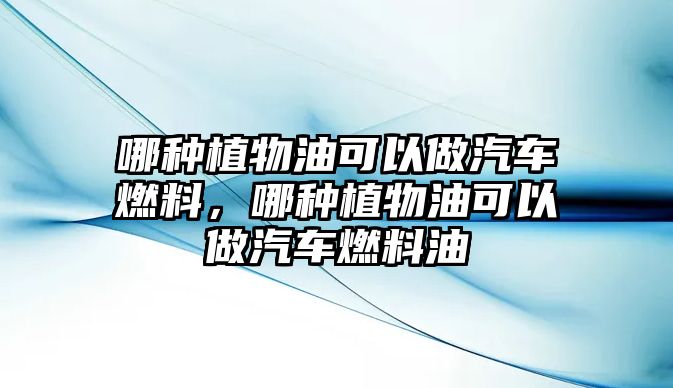 哪種植物油可以做汽車燃料，哪種植物油可以做汽車燃料油