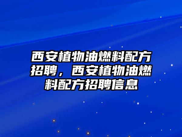 西安植物油燃料配方招聘，西安植物油燃料配方招聘信息