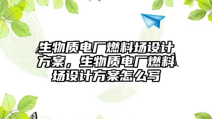 生物質(zhì)電廠燃料場設(shè)計方案，生物質(zhì)電廠燃料場設(shè)計方案怎么寫