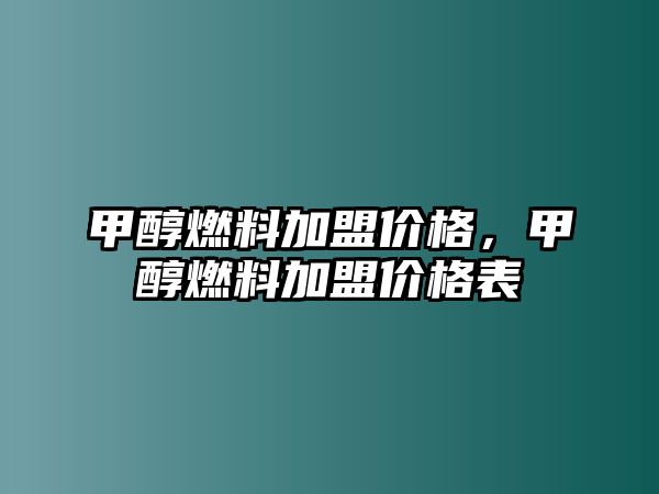 甲醇燃料加盟價格，甲醇燃料加盟價格表